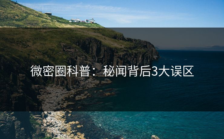 微密圈科普：秘闻背后3大误区
