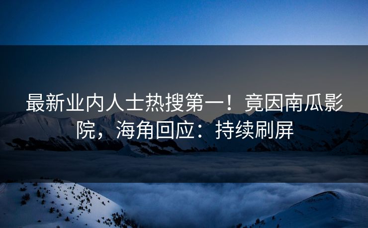 最新业内人士热搜第一！竟因南瓜影院，海角回应：持续刷屏