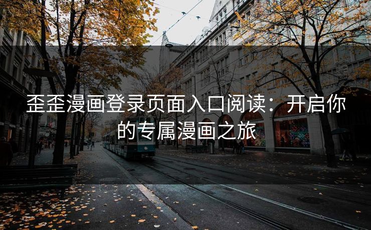 歪歪漫画登录页面入口阅读：开启你的专属漫画之旅
