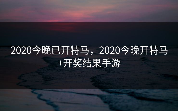 2020今晚已开特马,2020今晚开特马+开奖结果手游 2020今晚已开特马,2020今晚开特马+开奖结果手游