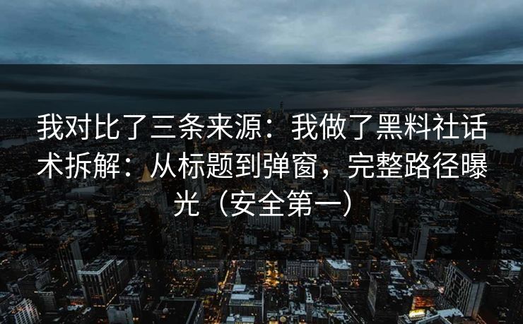 我对比了三条来源：我做了黑料社话术拆解：从标题到弹窗，完整路径曝光（安全第一）