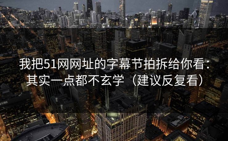 我把51网网址的字幕节拍拆给你看：其实一点都不玄学（建议反复看）